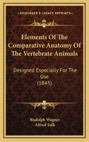 Elements Of The Comparative Anatomy Of The Vertebrate Animals: Designed Especially For The Use 1436833361 Book Cover