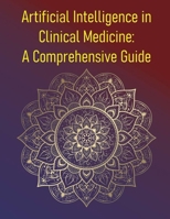 Artificial Intelligence in Clinical Medicine: A Comprehensive Guide: Principles, Applications, and the Future of Augmented Medicine B0FF59CHWK Book Cover