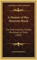 A memoir of Mrs. Henrietta Shuck, the first American female missionary to China 1275690491 Book Cover