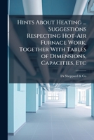 Hints About Heating ... Suggestions Respecting Hot-Air Furnace Work, Together With Tables of Dimensions, Capacities, Etc 1023909243 Book Cover