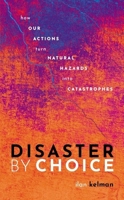 Disaster by Choice: How Our Actions Turn Natural Hazards Into Catastrophes 0198841353 Book Cover