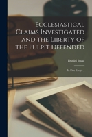 Ecclesiastical Claims Investigated, And The Liberty Of The Pulpit Defended: In Five Essays 101533542X Book Cover