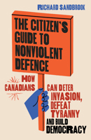 The Citizen's Guide to Nonviolent Defence: How to Deter Invasion, Defeat Tyranny and Build Democracy 1771625023 Book Cover