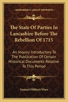 The State Of Parties In Lancashire Before The Rebellion Of 1715: An Inquiry Introductory To The Publication Of Certain Historical Documents Relative To This Period 0548316929 Book Cover