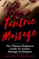 Tantric Massage: The Ultimate Beginners Guide To Tantric Massage Techniques 1548497126 Book Cover