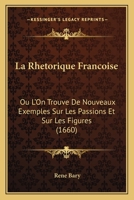 La Rhetorique Francoise: Ou L'On Trouve De Nouveaux Exemples Sur Les Passions Et Sur Les Figures (1660) 1166209849 Book Cover