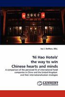'Ni Hao Hotels' the way to win Chinese hearts and minds: A comparison of the perceived fit of international hotel companies in China and the United Kingdom and their internationalization strategies 3844321683 Book Cover