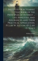 Institute of Actuaries' Text Book of the Principles of Interest ... Life Annuities, and Assurances, and Their Practical Application. Pt.1, by W. Sutton. 1020678682 Book Cover