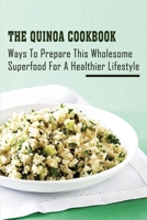 The Quinoa Cookbook: Ways To Prepare This Wholesome Superfood For A Healthier Lifestyle: The Essentials To Preparing Different Dishes With Quinoa B098GV1HML Book Cover