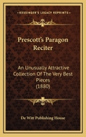 Prescott's Paragon Reciter: An Unusually Attractive Collection Of The Very Best Pieces 1165692686 Book Cover