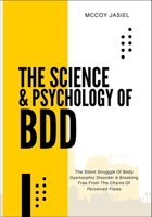 THE SCIENCE & PSYCHOLOGY OF BDD: The Silent Struggle Of Body Dysmorphic Disorder & Breaking Free From The Chains Of Perceived Flaws B0FDXKFDM8 Book Cover