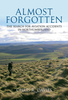 Almost Forgotten: The Search for Aviation Accidents in Northumberland 1445603330 Book Cover
