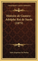 Histoire de Gustave-Adolphe, Roi de Su�de ... 1144530881 Book Cover