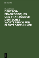 Deutsch-Französisches Und Französisch-Deutsches Wörterbuch Für Elektrotechniker: Mit Einem Anhang: Briefwechsel Über Errichtung Einer Elektrischen Kra 3112386817 Book Cover
