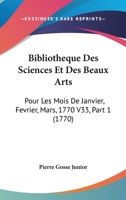 Bibliotheque Des Sciences Et Des Beaux Arts: Pour Les Mois de Janvier, Fevrier, Mars, 1770 V33, Part 1 (1770) 1104076578 Book Cover