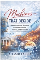 Machines That Decide: How Automated Systems Influence Finance, Politics, and Business (AI Control and Economic Power) B0GS9GHPFL Book Cover