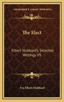 The Elect: Elbert Hubbard's Selected Writings V5 1162569867 Book Cover