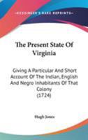 The Present State of Virginia: Giving a Particular and Short Account of the Indian, English and Negro Inhabitants of That Colony 0548674035 Book Cover