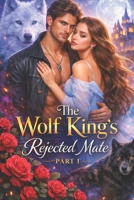The Wolf King's Rejected Mate Part I: A Second-Chance Fated mates Paranormal Romance B0GTGM38WM Book Cover