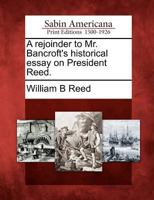 A Rejoinder to Mr. Bancroft's Historical Essay on President Reed (Classic Reprint) 1275605893 Book Cover
