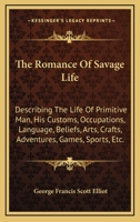 The Romance of Savage Life: Describing the Life of Primitive Man, His Customs, Occupations, Language, Beliefs, Arts, Crafts, Adventures, Games, Sports, Etc. 1163527971 Book Cover