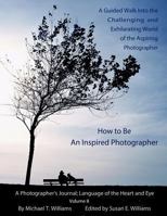 How to Be an Inspired Photographer: A Guided Walk Into the Challenging and Exhilarating World of the Aspiring Photographer 1499237650 Book Cover
