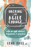 Hacking for Agile Change: With an Agile Mindset, Behaviours and Practices 0648101746 Book Cover