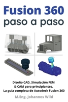 Fusion 360 paso a paso: La guía práctica para Autodesk Fusion 360! Diseño CAD, simulación FEM y CAM para principiantes 3949804404 Book Cover