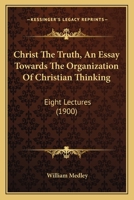 Christ The Truth, An Essay Towards The Organization Of Christian Thinking: Eight Lectures 1247930068 Book Cover