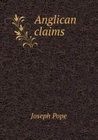 Anglican Claims in the Light of History [microfilm]: A Paper Read Before the Catholic Truth Society of Ottawa, on the 12th December, 1893, in Reply to a Lecture Entitled Roman Methods of Controversy D 5518850514 Book Cover