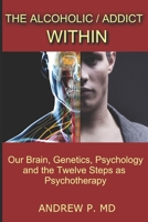 The Alcoholic / Addict Within: Our Brain, Genetics, Psychology and the Twelve Steps as Psychotherapy 1370106432 Book Cover