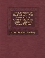 The Liberation Of Hydrochloric Acid From Sodium Chloride By Weak Acids - Primary Source Edition 1287709907 Book Cover