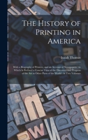 The History of Printing in America: With a Biography of Printers, and an Account of Newspapers: to Which is Prefixed a Concise View of the Discovery ... Other Parts of the World: in Two Volumes; 1 1013316983 Book Cover