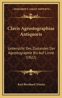 Clavis Agrostographiae Antiquoris: Uebersicht Des Zustandes Der Agrostographie Bis Auf Linne (1822) 1166483835 Book Cover
