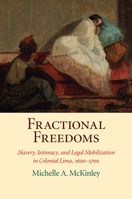 Fractional Freedoms: Slavery, Intimacy, and Legal Mobilization in Colonial Lima, 1600–1700 1316620107 Book Cover