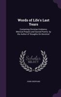 Words of Life's Last Years: Containing Christian Emblems; Metrical Prayers and Sacred Poems. by the Author of 'Thoughts on Devotion' 1358445028 Book Cover