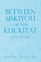 BETWEEN SISKIYOU AND KLICKITAT: NEW POEMS 1669852253 Book Cover