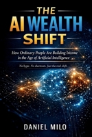 The AI Wealth Shift: How Ordinary People Are Building Income in the Age of Artificial Intelligence B0GPQHGYMC Book Cover