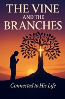 The Vine and the Branches: Abiding in Christ for Christian Faith, Spiritual Transformation, and Fruitfulness Through the Holy B0FRRZHKYS Book Cover