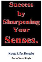 Success by Sharpening Your Senses: Power of knowledge through the sharpening of senses. Clarity of thinking is achieved when we look at the source of ... look at the sky and you will get an answer. 1729750311 Book Cover