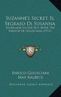 Suzanne's Secret, Il Segraeo Di Susanna: Interlude In One Act, After The French Of Golisciana (1911) 1437029892 Book Cover