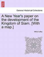 A New Year's paper on the development of the Kingdom of Siam. [With a map.] 1241067449 Book Cover