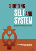 Shifting Self and System: How Educational Leaders Propel Excellence for Achieving Equity 1071858149 Book Cover