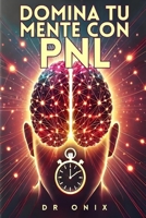 DOMINA TU MENTE CON PNL: Cómo reprogramar tus pensamientos para el éxito en MENOS de 10 minutos al día, ¡Incluso Si Has Fallado Antes! (Spanish Edition) B0DRSS5362 Book Cover
