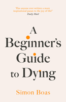 A Beginner's Guide to Dying: 'Has Anyone Ever Written a More Inspirational Paean to the Joy of Life?' Daily Mail 1800755031 Book Cover