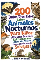 200 Datos Divertidos Sobre Animales Nocturnos Para Niños: ¡Mientras Duermes, Estos Animales Están Ahí Afuera Siendo Absolutamente Salvajes! (Spanish Edition) B0HM53VV3W Book Cover
