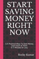 START SAVING MONEY RIGHT NOW: 125 Practical Ways To Save Money. Learn Each of Them In 5 Minutes Or Less and Have a Secure Financial Future. 1693307162 Book Cover