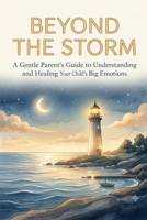 Beyond The Storm: A Parent’s Guide to Understanding Tantrums, Managing Anger, and Reconnecting with Your Child B0H6WHS3PX Book Cover