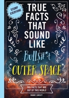 True Facts That Sound Like Bull$#*t: Outer Space: 500 Facts That Are Out of This World (Mind-Blowing True Facts) 1400361818 Book Cover