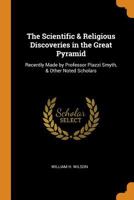 The Scientific & Religious Discoveries in the Great Pyramid: Recently Made by Professor Piazzi Smyth, & Other Noted Scholars - Primary Source Edition 1016679696 Book Cover